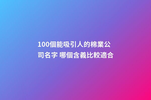 100個能吸引人的棉業公司名字 哪個含義比較適合-第1張-公司起名-玄機派
